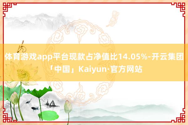体育游戏app平台现款占净值比14.05%-开云集团「中国」Kaiyun·官方网站