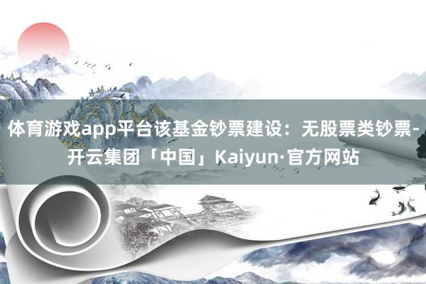 体育游戏app平台该基金钞票建设：无股票类钞票-开云集团「中国」Kaiyun·官方网站