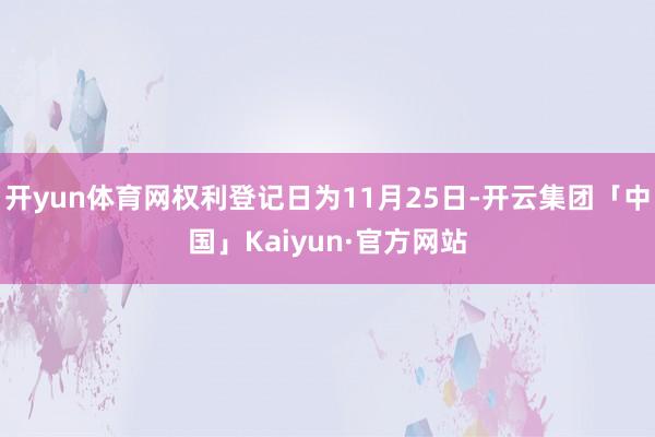 开yun体育网权利登记日为11月25日-开云集团「中国」Kaiyun·官方网站