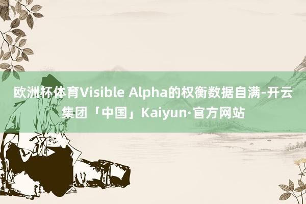 欧洲杯体育Visible Alpha的权衡数据自满-开云集团「中国」Kaiyun·官方网站