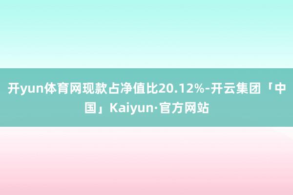 开yun体育网现款占净值比20.12%-开云集团「中国」Kaiyun·官方网站