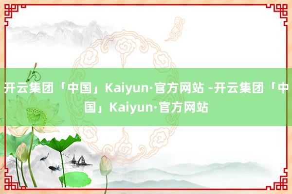 开云集团「中国」Kaiyun·官方网站 -开云集团「中国」Kaiyun·官方网站