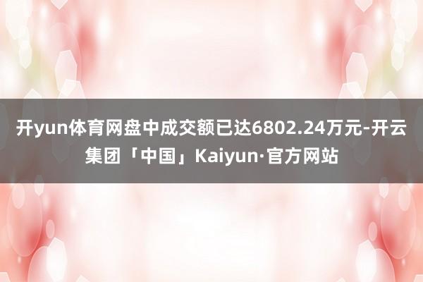 开yun体育网盘中成交额已达6802.24万元-开云集团「中国」Kaiyun·官方网站