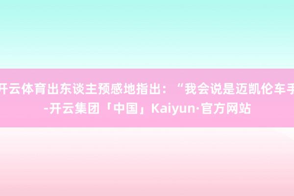 开云体育出东谈主预感地指出：“我会说是迈凯伦车手-开云集团「中国」Kaiyun·官方网站