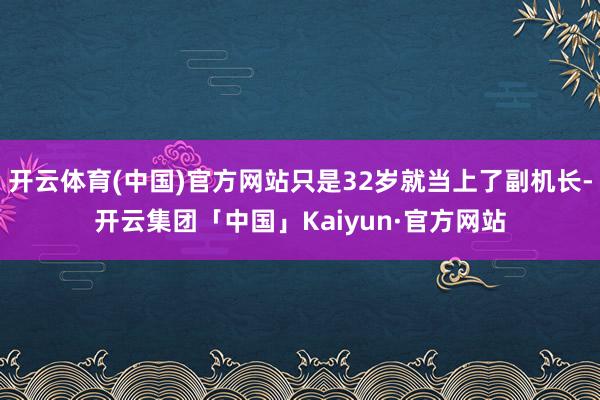 开云体育(中国)官方网站只是32岁就当上了副机长-开云集团「中国」Kaiyun·官方网站