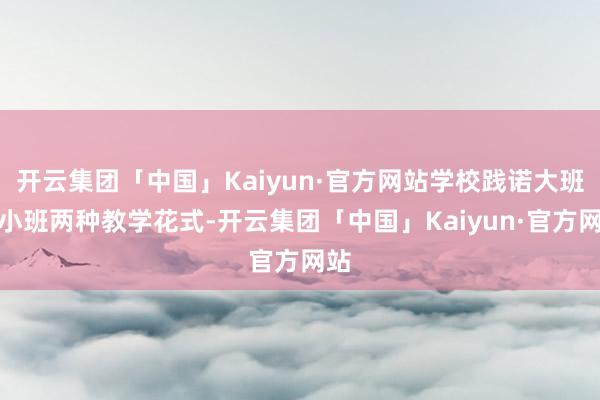 开云集团「中国」Kaiyun·官方网站学校践诺大班和小班两种教学花式-开云集团「中国」Kaiyun·官方网站
