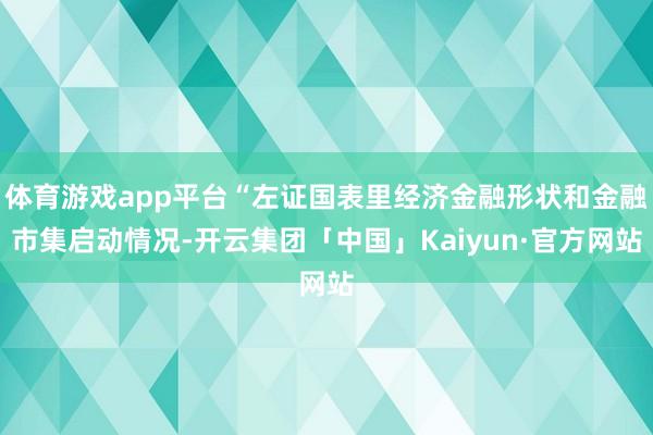 体育游戏app平台“左证国表里经济金融形状和金融市集启动情况-开云集团「中国」Kaiyun·官方网站