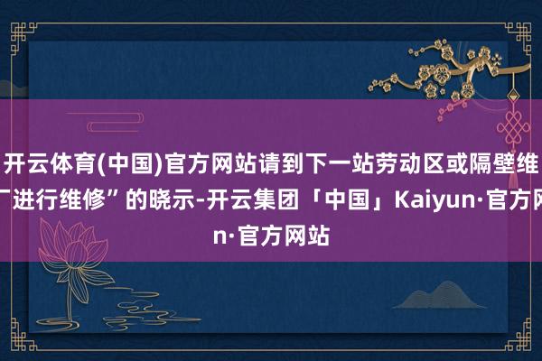 开云体育(中国)官方网站请到下一站劳动区或隔壁维修厂进行维修”的晓示-开云集团「中国」Kaiyun·官方网站