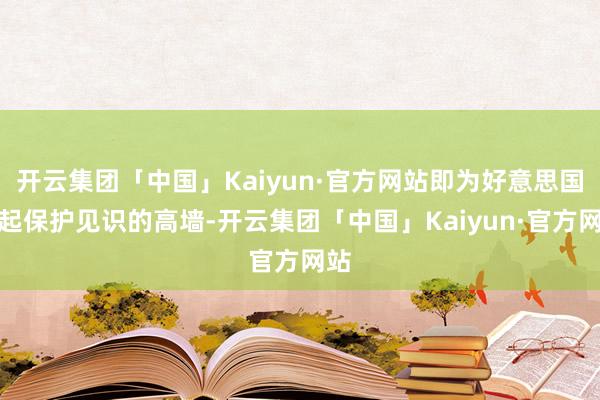 开云集团「中国」Kaiyun·官方网站即为好意思国筑起保护见识的高墙-开云集团「中国」Kaiyun·官方网站