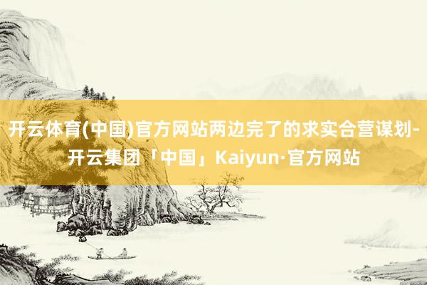 开云体育(中国)官方网站两边完了的求实合营谋划-开云集团「中国」Kaiyun·官方网站