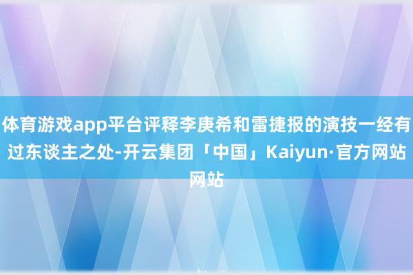 体育游戏app平台评释李庚希和雷捷报的演技一经有过东谈主之处-开云集团「中国」Kaiyun·官方网站
