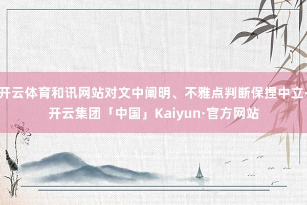 开云体育和讯网站对文中阐明、不雅点判断保捏中立-开云集团「中国」Kaiyun·官方网站