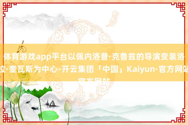 体育游戏app平台以佩内洛普·克鲁兹的导演变装洛拉·奎瓦斯为中心-开云集团「中国」Kaiyun·官方网站