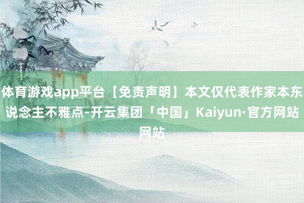 体育游戏app平台【免责声明】本文仅代表作家本东说念主不雅点-开云集团「中国」Kaiyun·官方网站