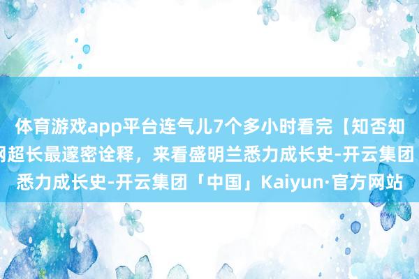 体育游戏app平台连气儿7个多小时看完【知否知否应是绿肥红瘦