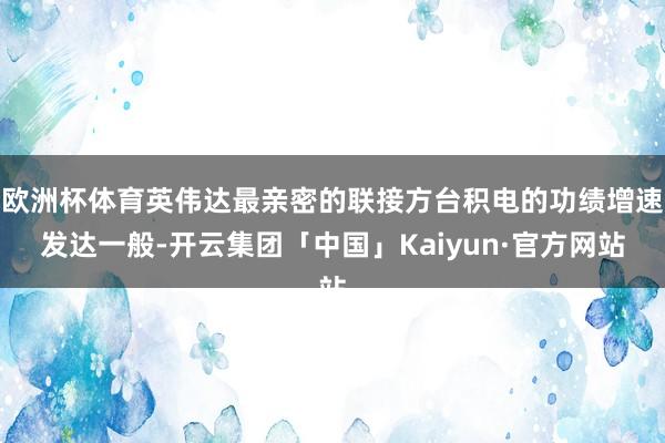 欧洲杯体育英伟达最亲密的联接方台积电的功绩增速发达一般-开云