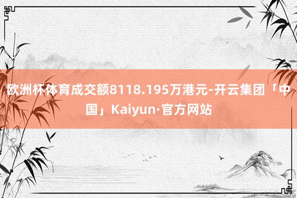 欧洲杯体育成交额8118.195万港元-开云集团「中国」Ka