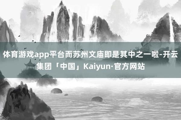 体育游戏app平台而苏州文庙即是其中之一啦-开云集团「中国」