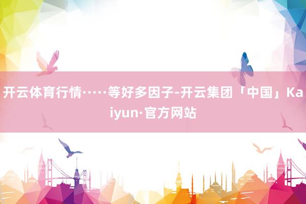 开云体育行情·····等好多因子-开云集团「中国」Kaiyu