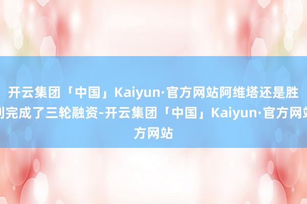 开云集团「中国」Kaiyun·官方网站阿维塔还是胜利完成了三