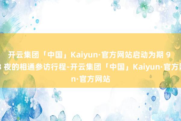 开云集团「中国」Kaiyun·官方网站启动为期 9 天 8 