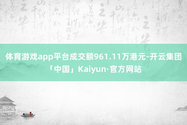 体育游戏app平台成交额961.11万港元-开云集团「中国」