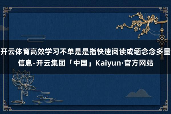 开云体育高效学习不单是是指快速阅读或缅念念多量信息-开云集团「中国」Kaiyun·官方网站