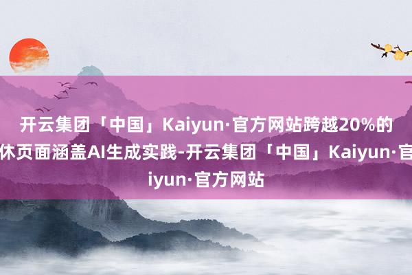 开云集团「中国」Kaiyun·官方网站跨越20%的搜索罢休页面涵盖AI生成实践-开云集团「中国」Kaiyun·官方网站