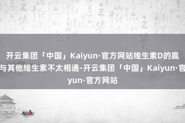 开云集团「中国」Kaiyun·官方网站维生素D的赢得式样与其他维生素不太相通-开云集团「中国」Kaiyun·官方网站