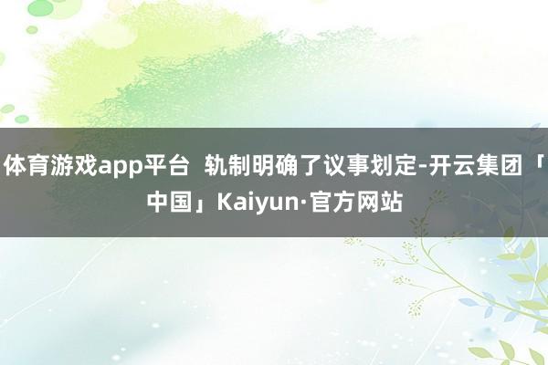 体育游戏app平台  轨制明确了议事划定-开云集团「中国」Kaiyun·官方网站