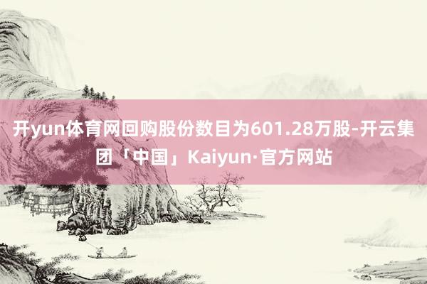 开yun体育网回购股份数目为601.28万股-开云集团「中国