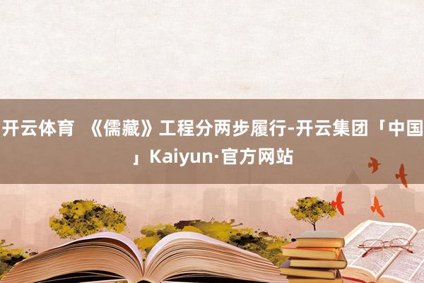 开云体育  《儒藏》工程分两步履行-开云集团「中国」Kaiy