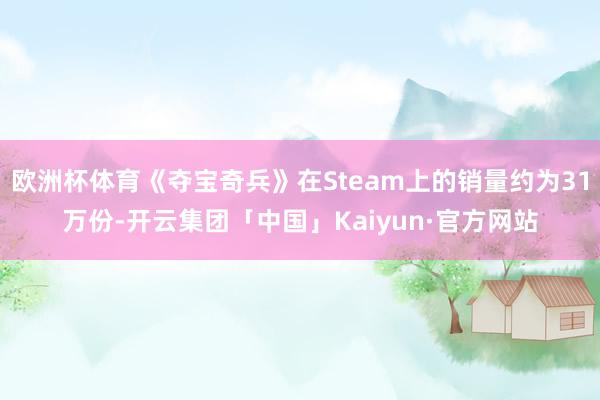 欧洲杯体育《夺宝奇兵》在Steam上的销量约为31万份-开云