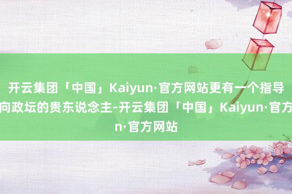 开云集团「中国」Kaiyun·官方网站更有一个指导她走向政坛
