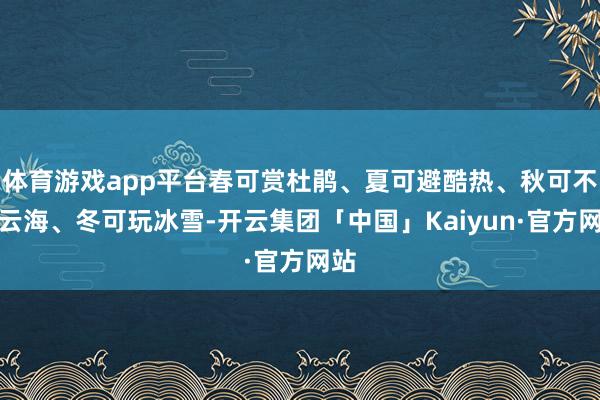 体育游戏app平台春可赏杜鹃、夏可避酷热、秋可不雅云海、冬可