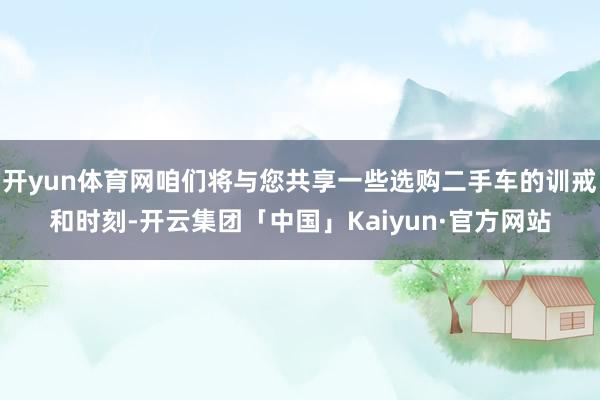 开yun体育网咱们将与您共享一些选购二手车的训戒和时刻-开云