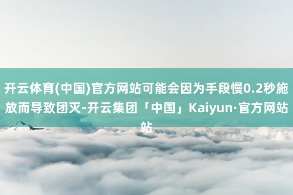 开云体育(中国)官方网站可能会因为手段慢0.2秒施放而导致团