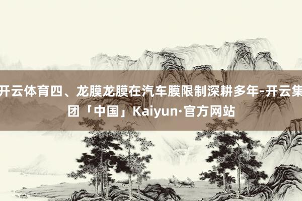 开云体育四、龙膜龙膜在汽车膜限制深耕多年-开云集团「中国」K
