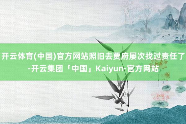 开云体育(中国)官方网站照旧去贾府屡次找过责任了-开云集团「