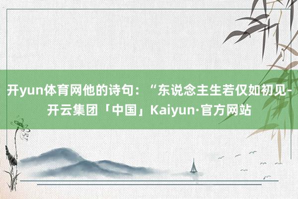 开yun体育网他的诗句：“东说念主生若仅如初见-开云集团「中
