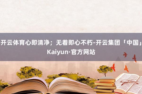 开云体育心即清净；无着即心不朽-开云集团「中国」Kaiyun
