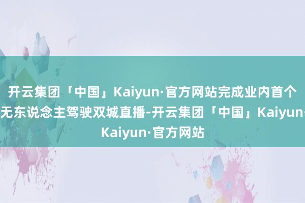 开云集团「中国」Kaiyun·官方网站完成业内首个10小时全