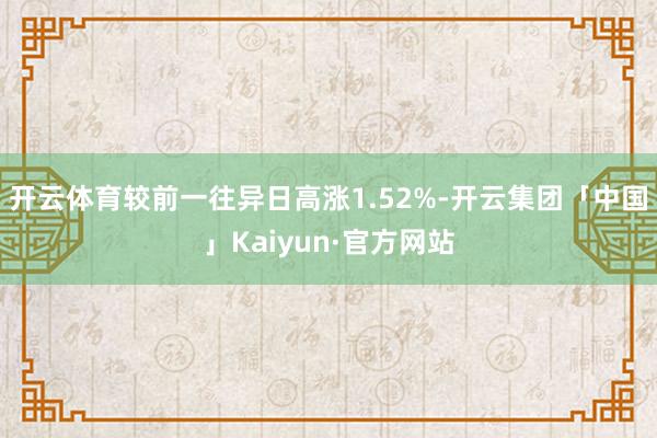 开云体育较前一往异日高涨1.52%-开云集团「中国」Kaiy