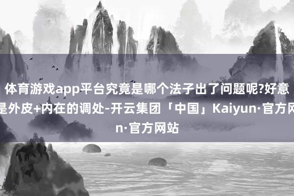 体育游戏app平台究竟是哪个法子出了问题呢?好意思是外皮+内在的调处-开云集团「中国」Kaiyun·官方网站