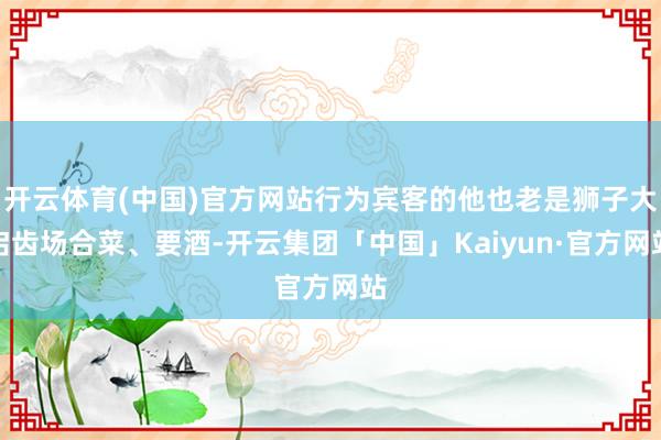 开云体育(中国)官方网站行为宾客的他也老是狮子大启齿场合菜、