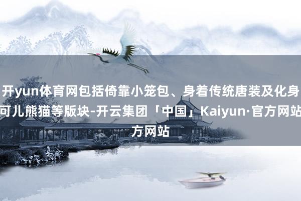 开yun体育网包括倚靠小笼包、身着传统唐装及化身可儿熊猫等版