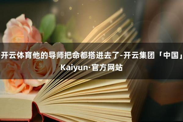 开云体育他的导师把命都搭进去了-开云集团「中国」Kaiyun