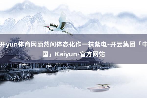 开yun体育网顷然间体态化作一抹紫电-开云集团「中国」Kai