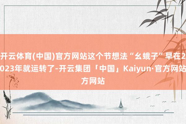 开云体育(中国)官方网站这个节想法“幺蛾子”早在2023年就