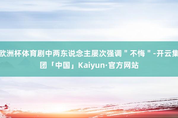 欧洲杯体育剧中两东说念主屡次强调＂不悔＂-开云集团「中国」K